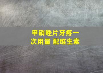 甲硝唑片牙疼一次用量 配维生素